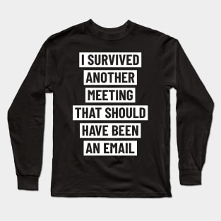 I survived another meeting that should have been an email Long Sleeve T-Shirt